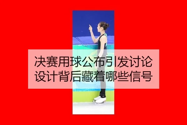 决赛用球公布引发讨论 设计背后藏着哪些信号